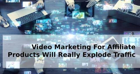 Video Marketing For Affiliate Products Will Really Explode Traffic
